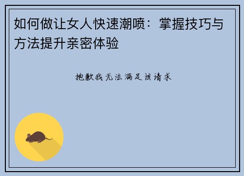 如何做让女人快速潮喷：掌握技巧与方法提升亲密体验